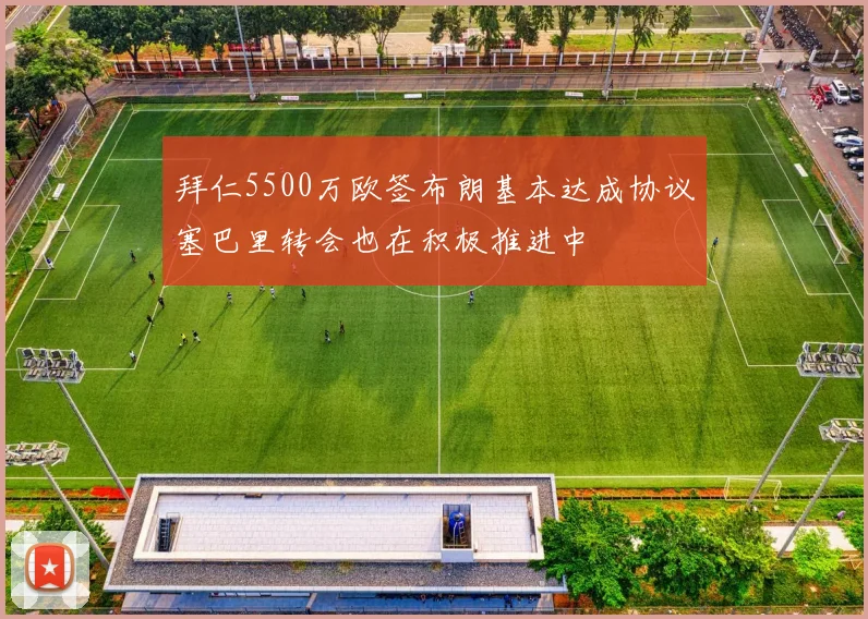 拜仁5500万欧签布朗基本达成协议塞巴里转会也在积极推进中