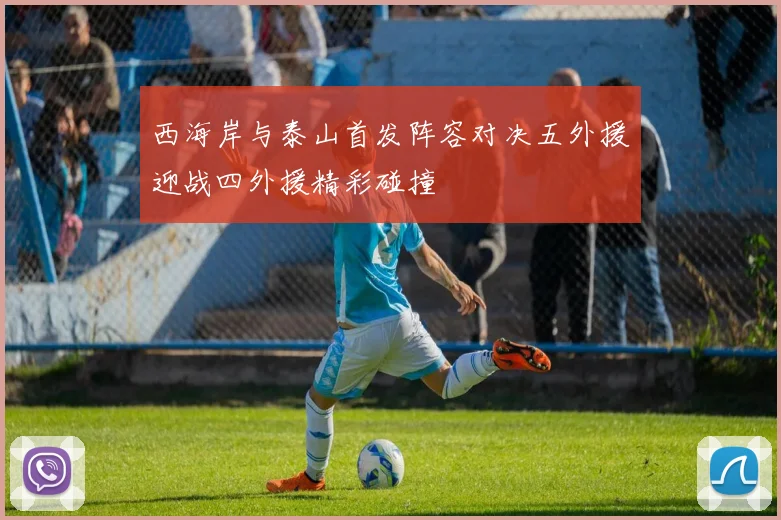 西海岸与泰山首发阵容对决五外援迎战四外援精彩碰撞