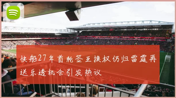 快船27年首轮签互换权仍归雷霆再送乐透机会引发热议