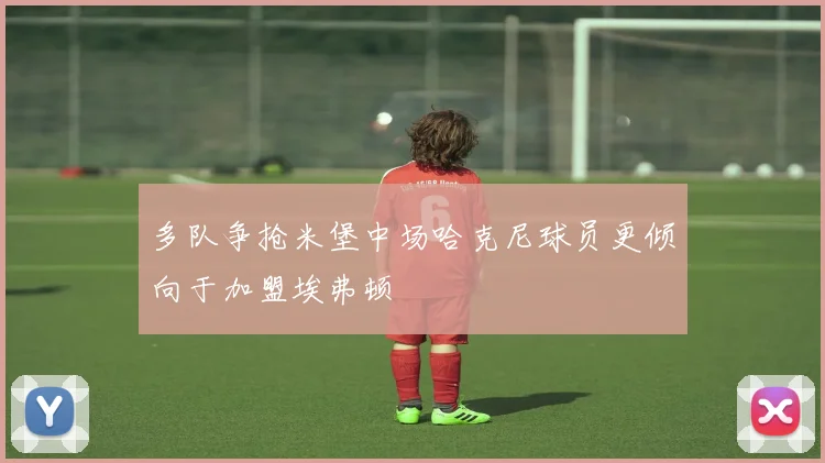 多队争抢米堡中场哈克尼球员更倾向于加盟埃弗顿