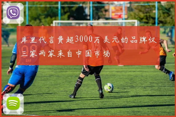 库里代言费超3000万美元的品牌仅三家两家来自中国市场