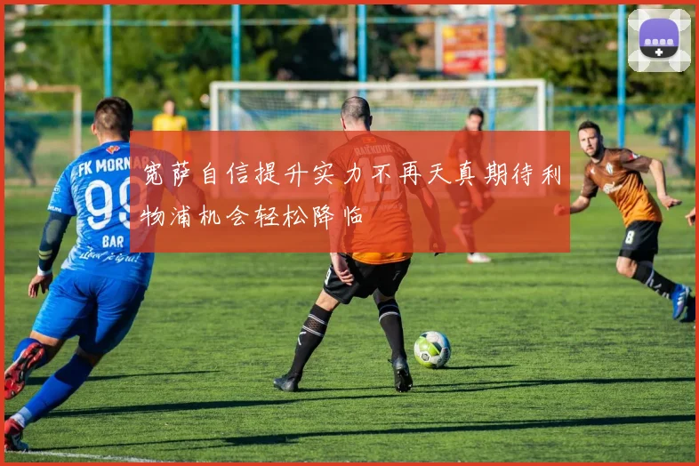 宽萨自信提升实力不再天真期待利物浦机会轻松降临