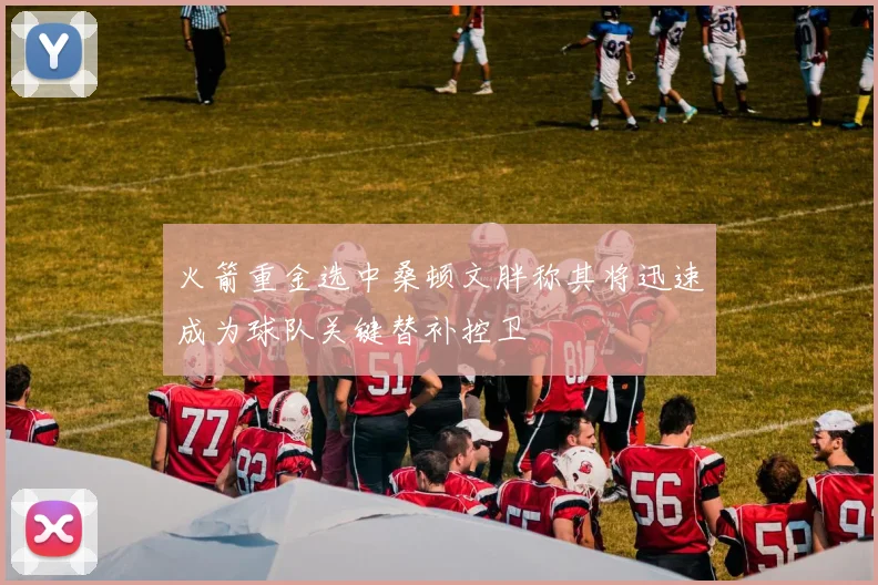 火箭重金选中桑顿文胖称其将迅速成为球队关键替补控卫