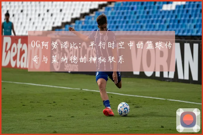 OG阿努诺比：平行时空中的篮球传奇与莱纳德的神秘联系