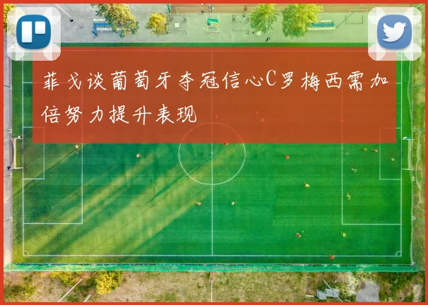 菲戈谈葡萄牙夺冠信心C罗梅西需加倍努力提升表现